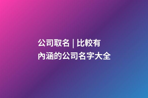 公司取名 | 比較有內涵的公司名字大全-第1張-公司起名-玄機派